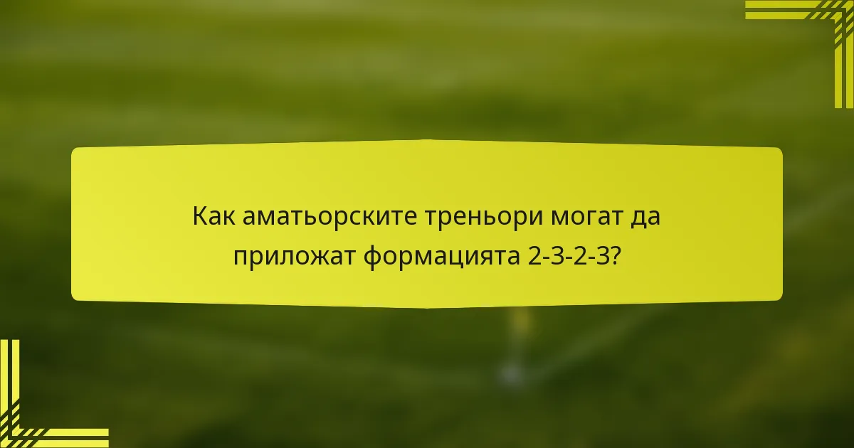Как аматьорските треньори могат да приложат формацията 2-3-2-3?