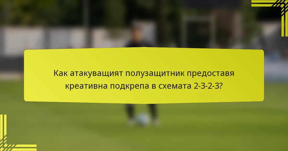 Как атакуващият полузащитник предоставя креативна подкрепа в схемата 2-3-2-3?