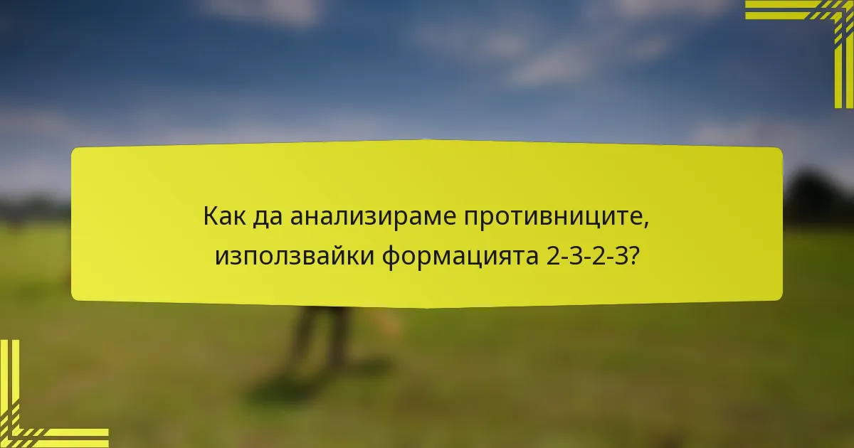 Как да анализираме противниците, използвайки формацията 2-3-2-3?