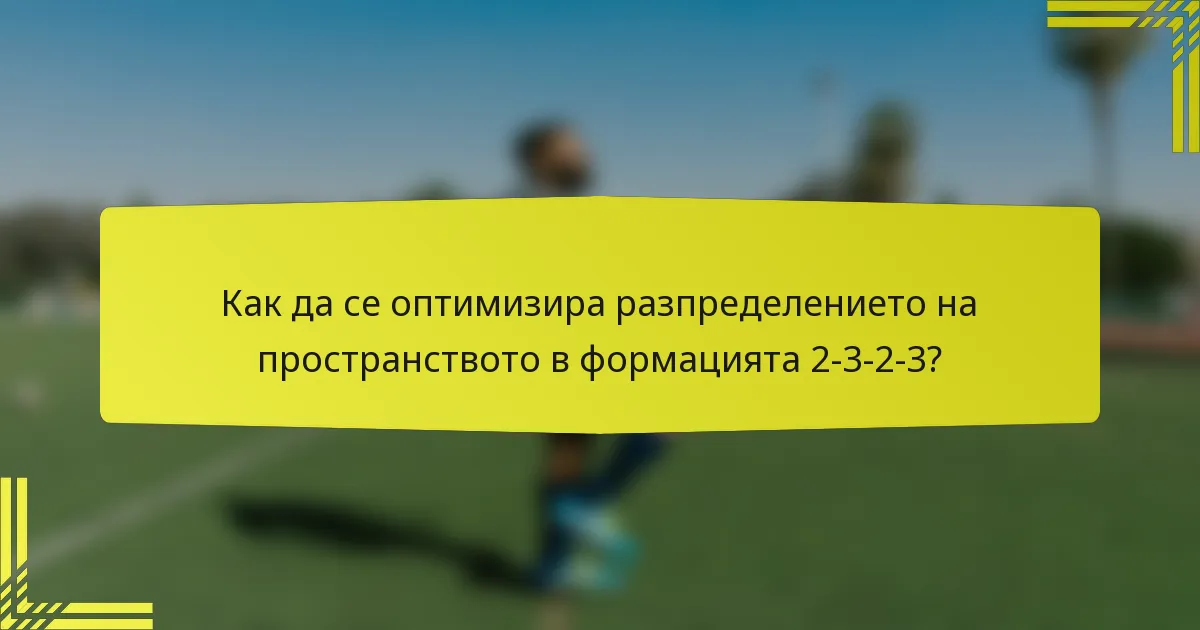 Как да се оптимизира разпределението на пространството в формацията 2-3-2-3?