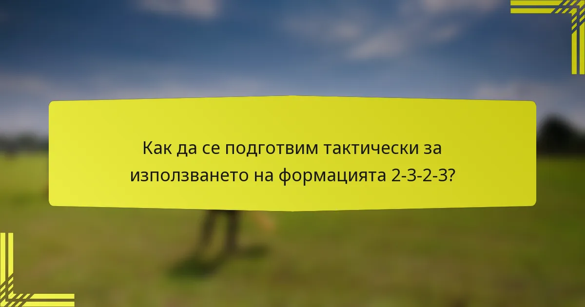 Как да се подготвим тактически за използването на формацията 2-3-2-3?
