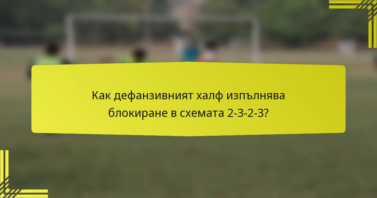 Как дефанзивният халф изпълнява блокиране в схемата 2-3-2-3?
