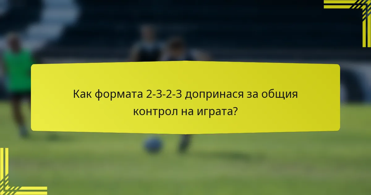 Как формата 2-3-2-3 допринася за общия контрол на играта?