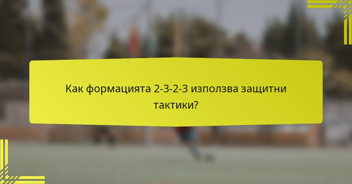 Как формацията 2-3-2-3 използва защитни тактики?