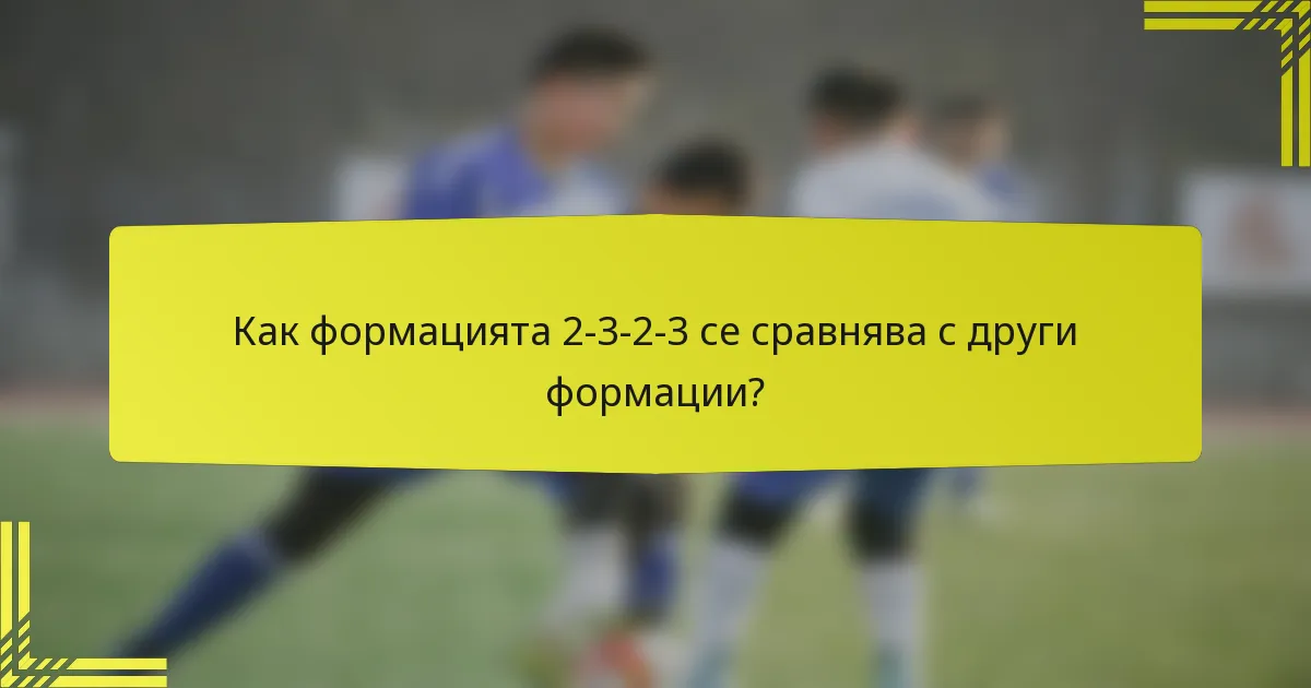Как формацията 2-3-2-3 се сравнява с други формации?