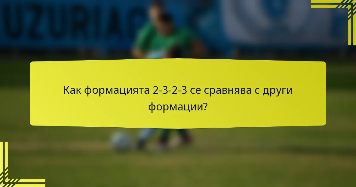Как формацията 2-3-2-3 се сравнява с други формации?