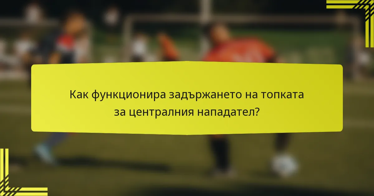 Как функционира задържането на топката за централния нападател?