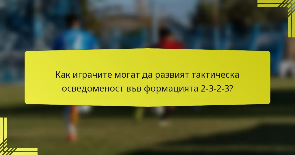 Как играчите могат да развият тактическа осведоменост във формацията 2-3-2-3?