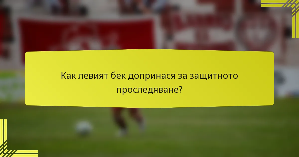 Как левият бек допринася за защитното проследяване?