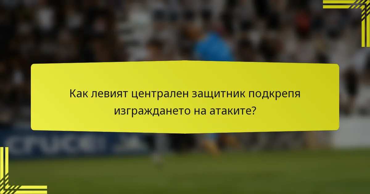 Как левият централен защитник подкрепя изграждането на атаките?