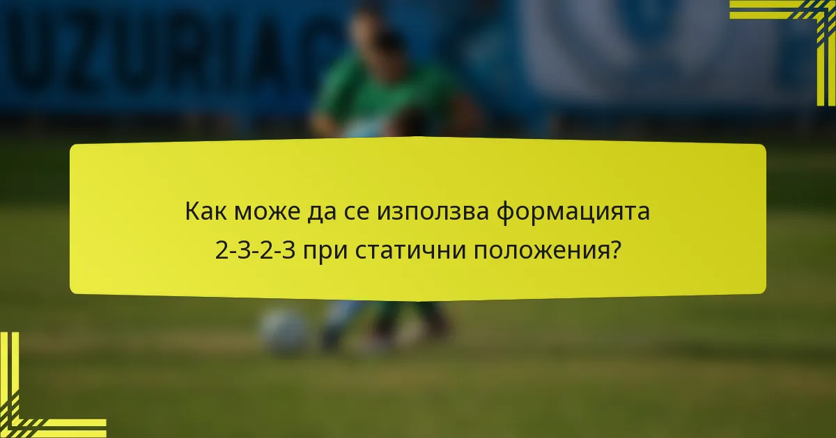 Как може да се използва формацията 2-3-2-3 при статични положения?