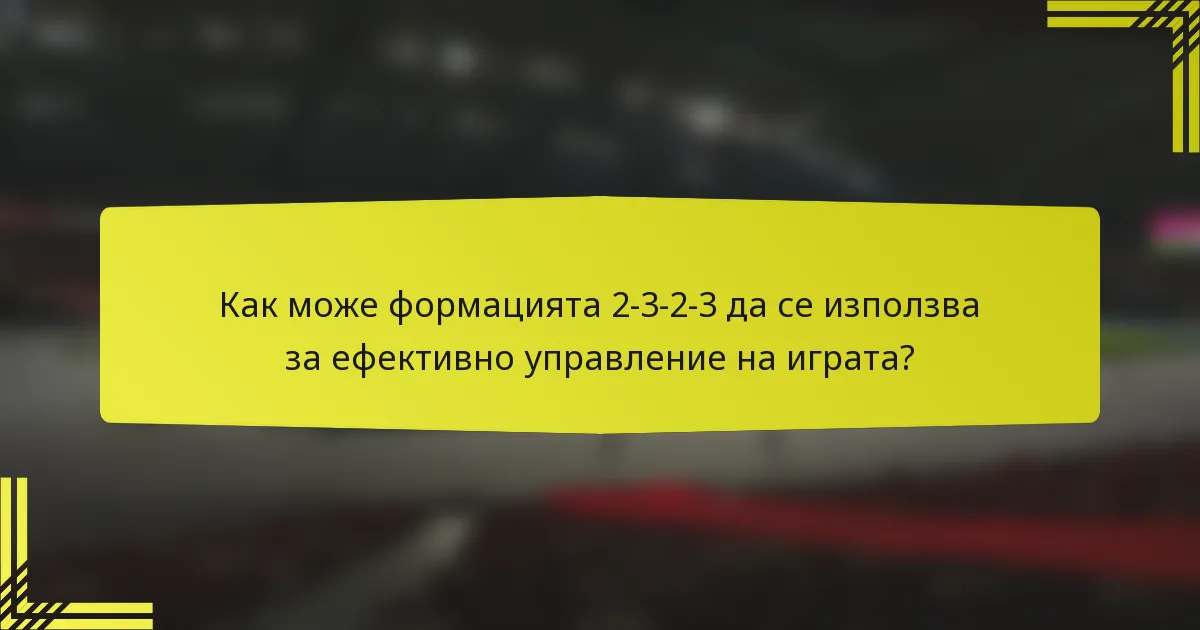 Как може формацията 2-3-2-3 да се използва за ефективно управление на играта?