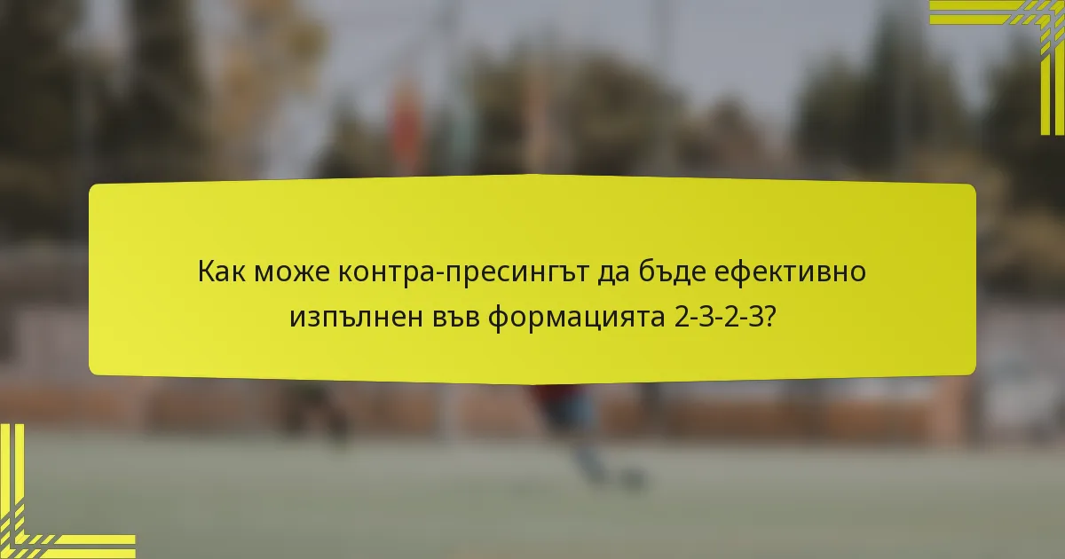 Как може контра-пресингът да бъде ефективно изпълнен във формацията 2-3-2-3?