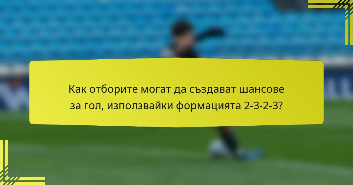 Как отборите могат да създават шансове за гол, използвайки формацията 2-3-2-3?