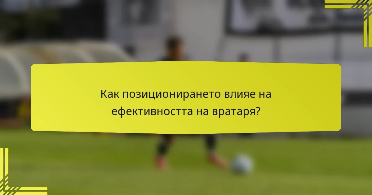 Как позиционирането влияе на ефективността на вратаря?