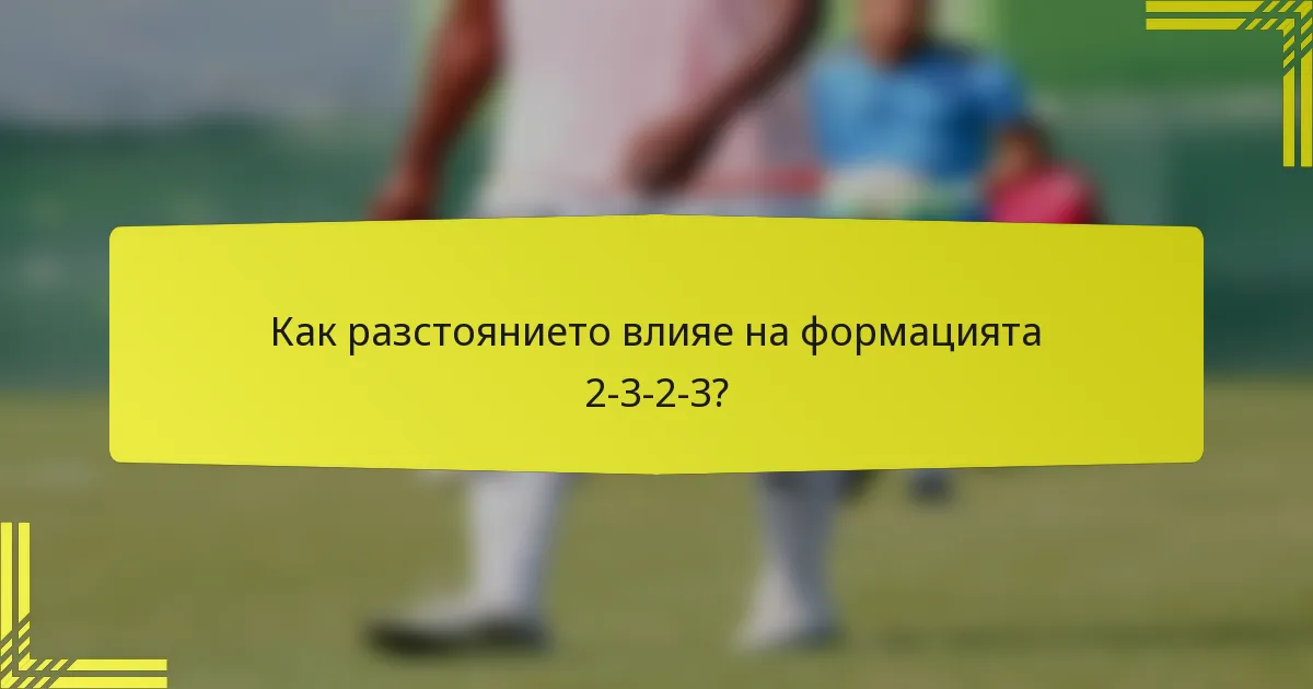 Как разстоянието влияе на формацията 2-3-2-3?