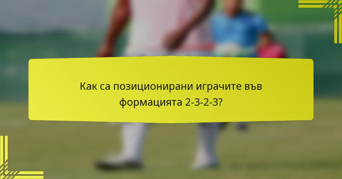 Как са позиционирани играчите във формацията 2-3-2-3?