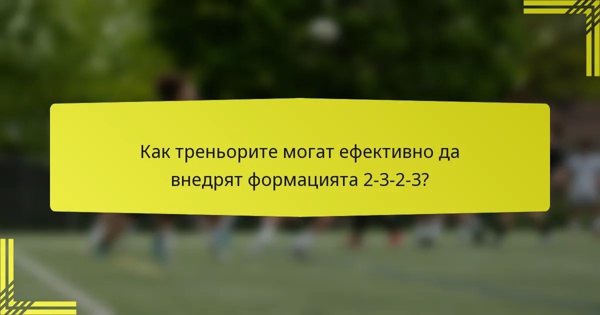 Как треньорите могат ефективно да внедрят формацията 2-3-2-3?
