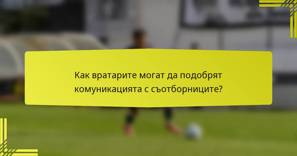 Как вратарите могат да подобрят комуникацията с съотборниците?
