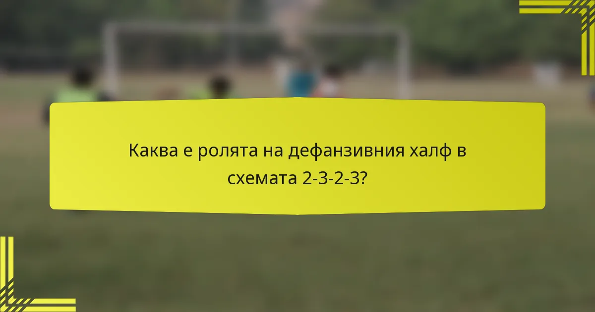 Каква е ролята на дефанзивния халф в схемата 2-3-2-3?