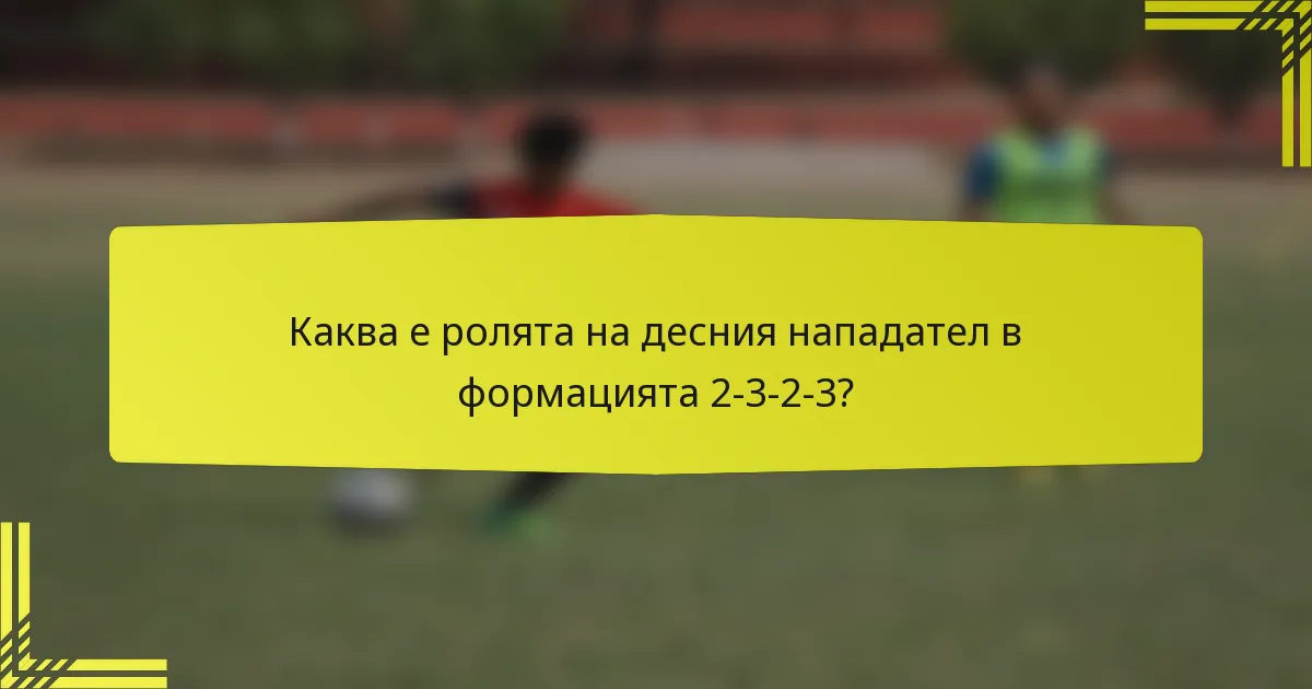 Каква е ролята на десния нападател в формацията 2-3-2-3?