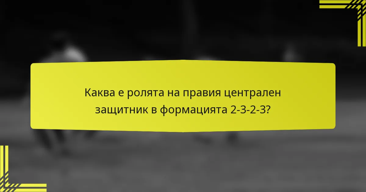 Каква е ролята на правия централен защитник в формацията 2-3-2-3?
