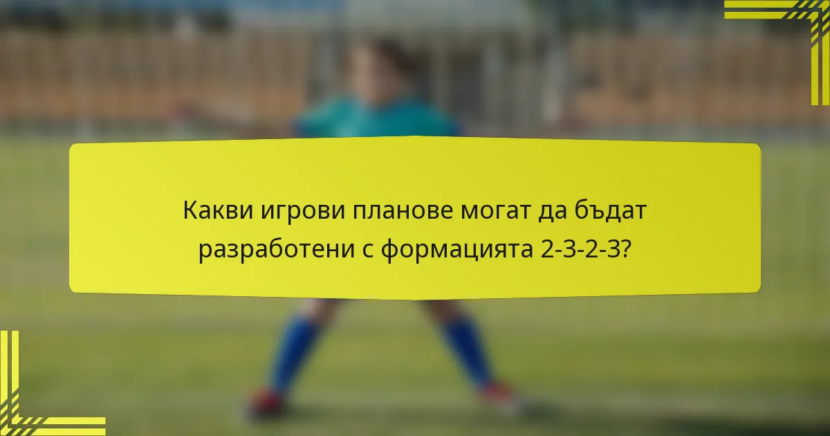 Какви игрови планове могат да бъдат разработени с формацията 2-3-2-3?