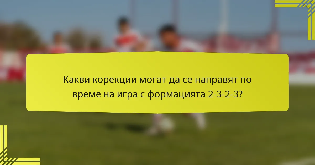 Какви корекции могат да се направят по време на игра с формацията 2-3-2-3?