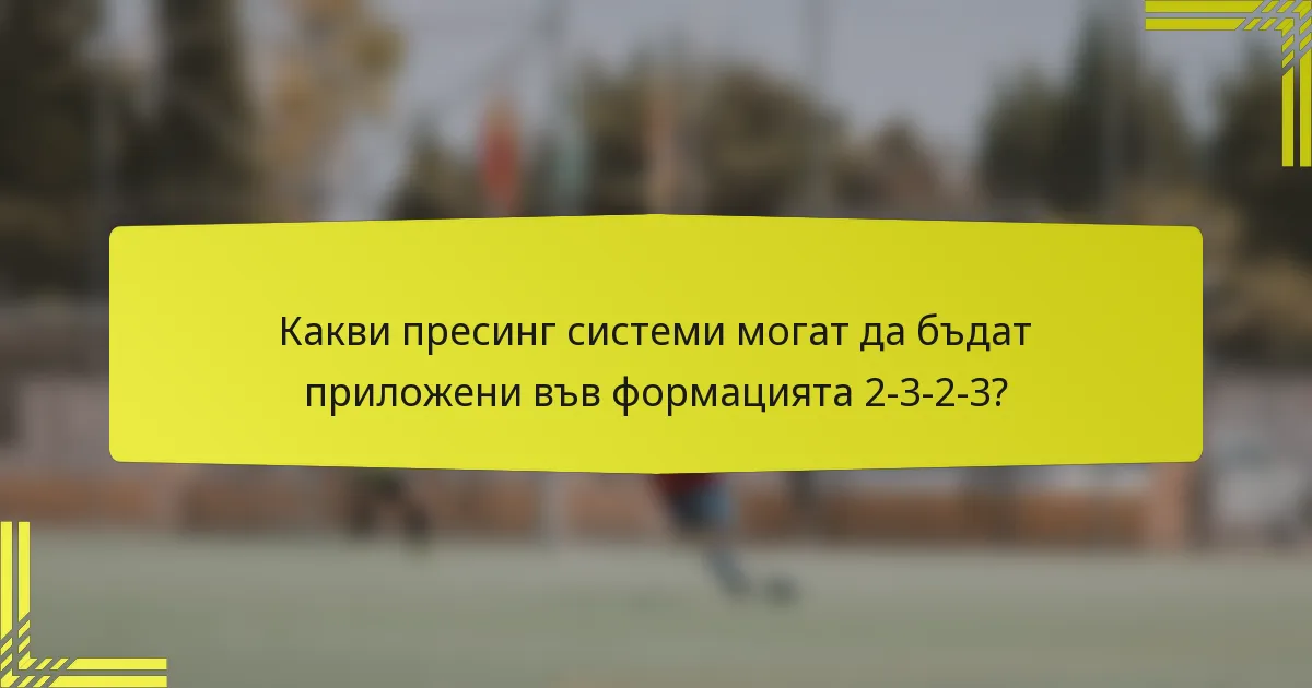Какви пресинг системи могат да бъдат приложени във формацията 2-3-2-3?