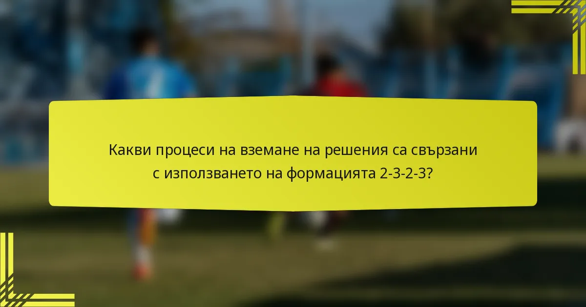 Какви процеси на вземане на решения са свързани с използването на формацията 2-3-2-3?