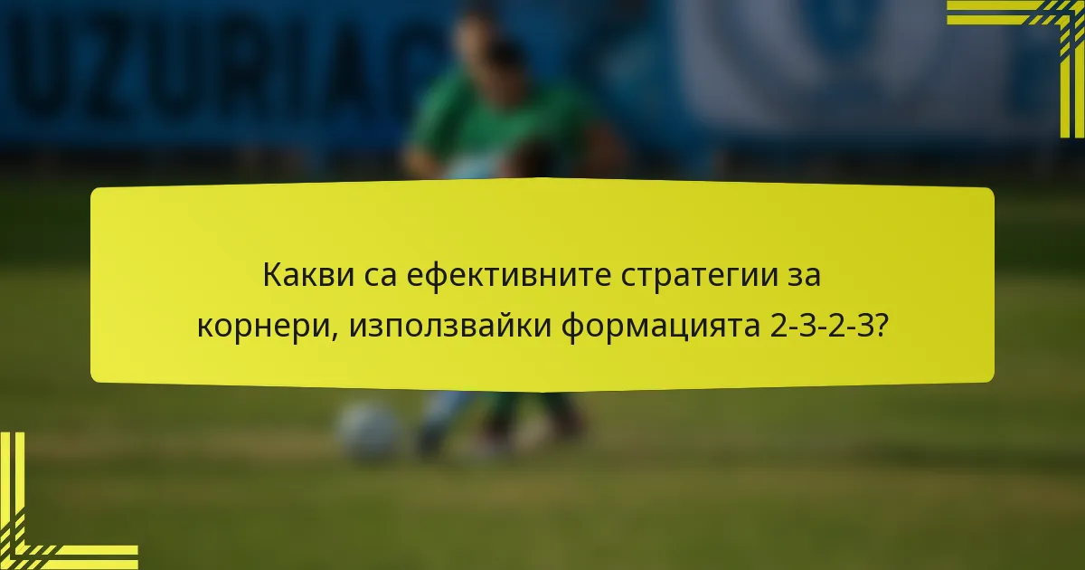 Какви са ефективните стратегии за корнери, използвайки формацията 2-3-2-3?