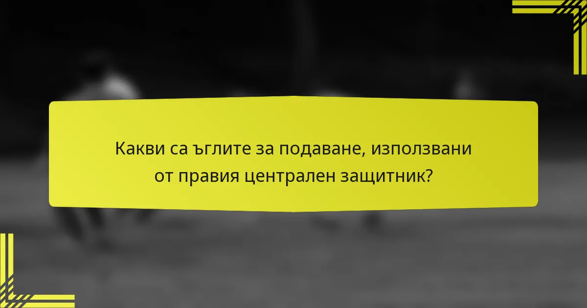 Какви са ъглите за подаване, използвани от правия централен защитник?