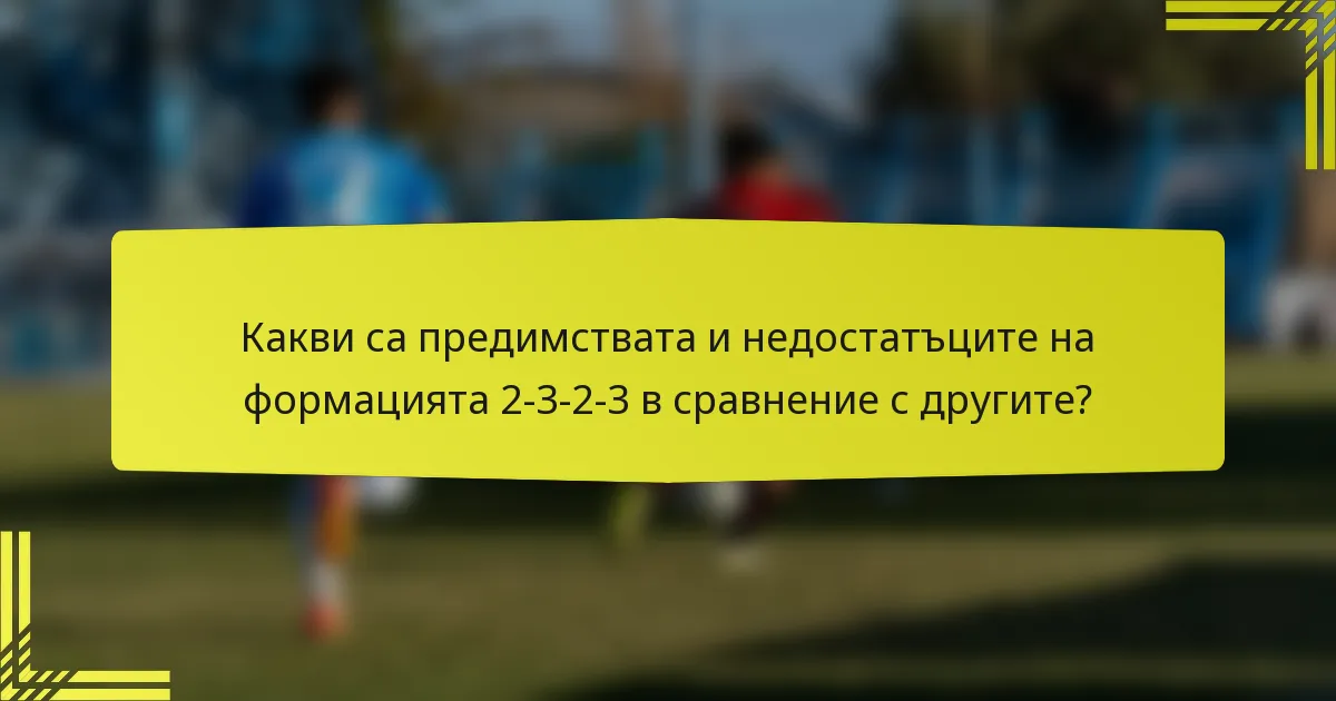 Какви са предимствата и недостатъците на формацията 2-3-2-3 в сравнение с другите?