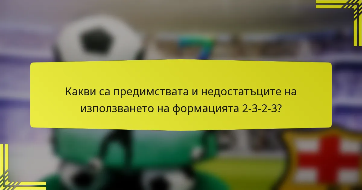 Какви са предимствата и недостатъците на използването на формацията 2-3-2-3?
