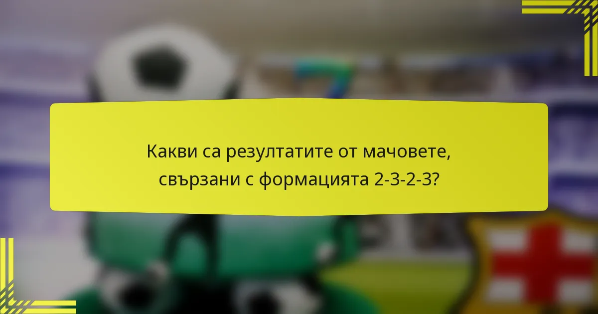 Какви са резултатите от мачовете, свързани с формацията 2-3-2-3?