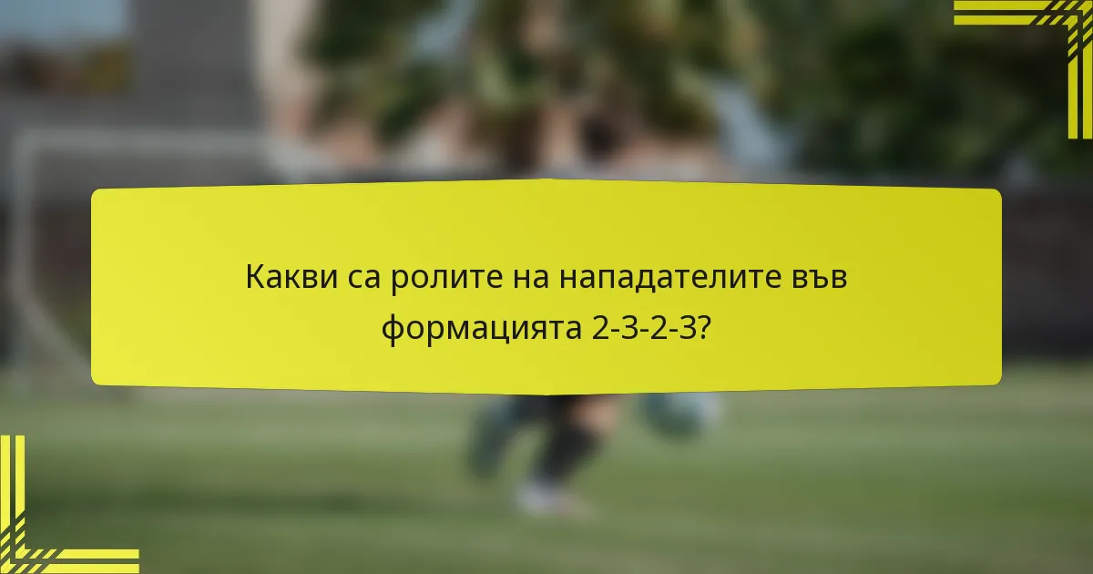Какви са ролите на нападателите във формацията 2-3-2-3?