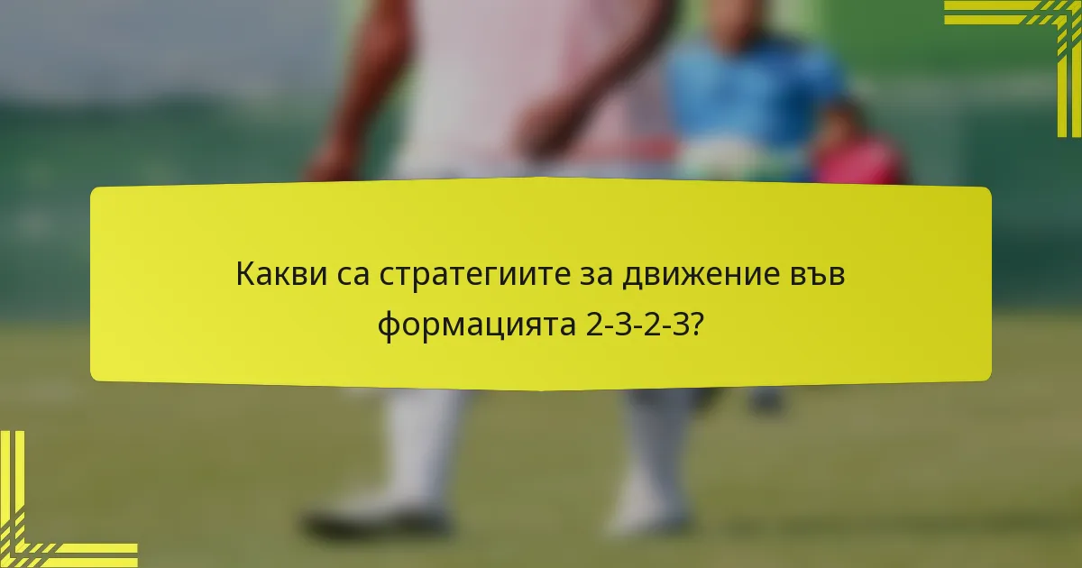 Какви са стратегиите за движение във формацията 2-3-2-3?