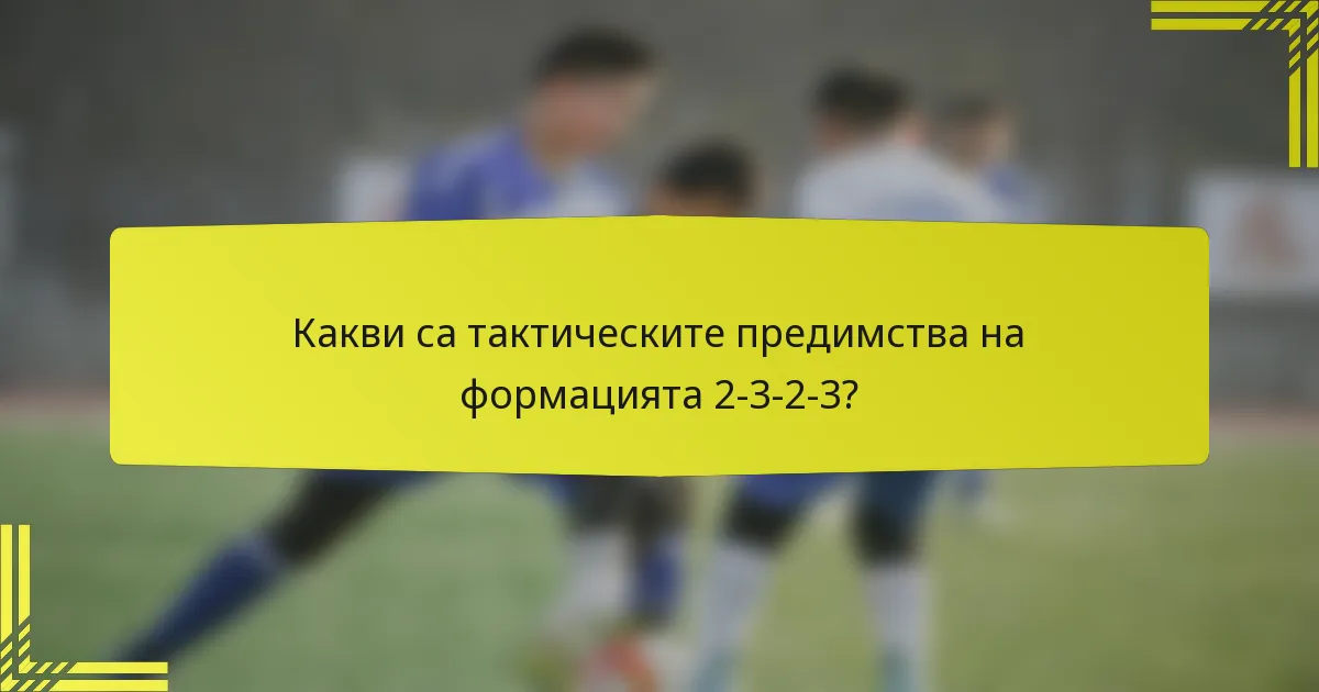 Какви са тактическите предимства на формацията 2-3-2-3?