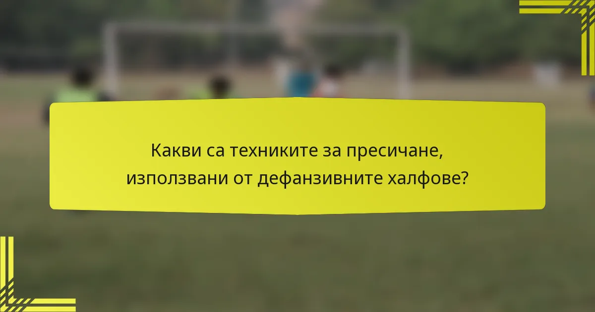 Какви са техниките за пресичане, използвани от дефанзивните халфове?