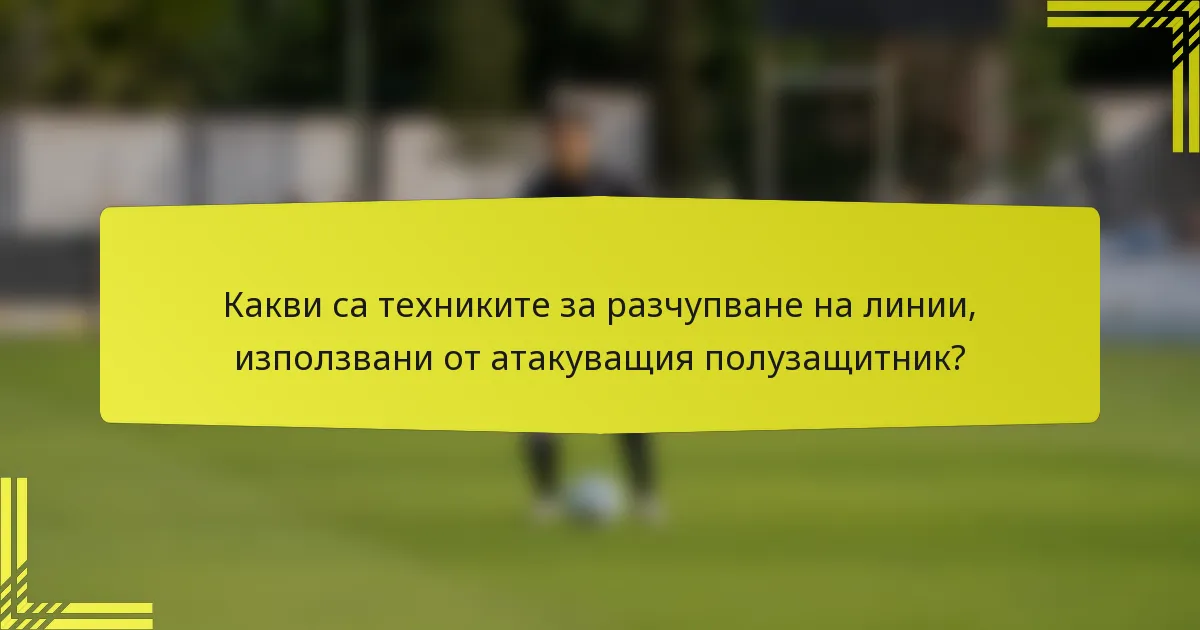 Какви са техниките за разчупване на линии, използвани от атакуващия полузащитник?