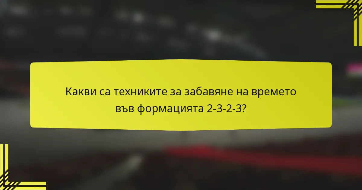 Какви са техниките за забавяне на времето във формацията 2-3-2-3?