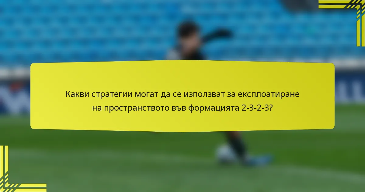 Какви стратегии могат да се използват за експлоатиране на пространството във формацията 2-3-2-3?