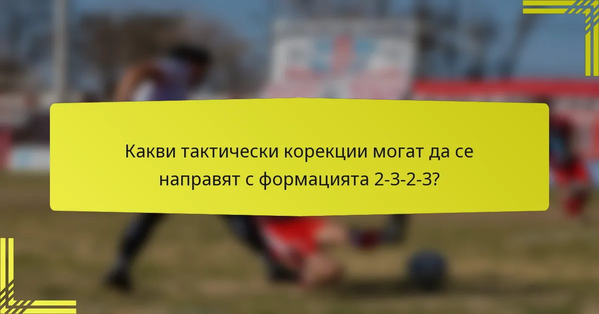 Какви тактически корекции могат да се направят с формацията 2-3-2-3?