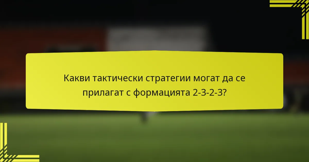 Какви тактически стратегии могат да се прилагат с формацията 2-3-2-3?