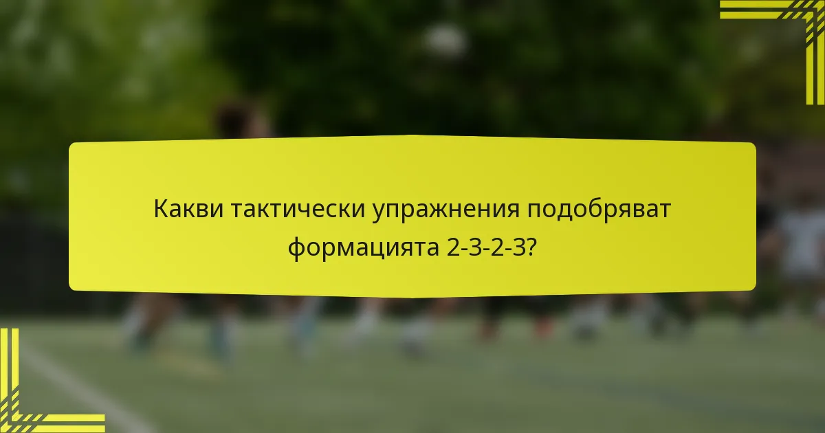 Какви тактически упражнения подобряват формацията 2-3-2-3?