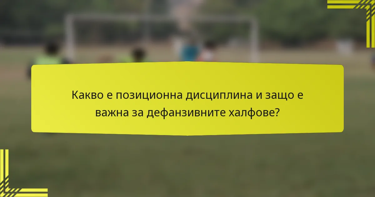 Какво е позиционна дисциплина и защо е важна за дефанзивните халфове?