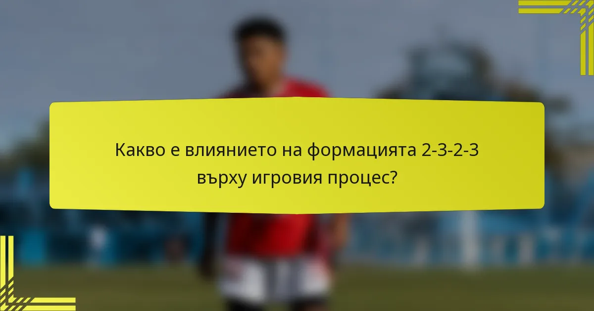 Какво е влиянието на формацията 2-3-2-3 върху игровия процес?