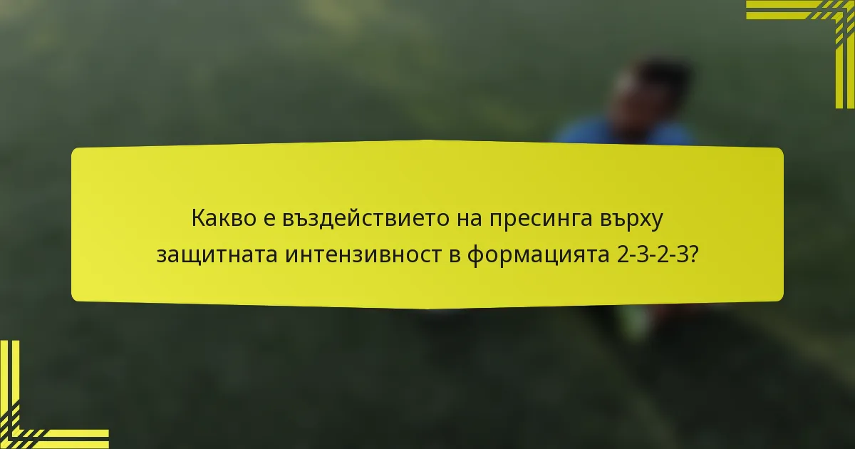 Какво е въздействието на пресинга върху защитната интензивност в формацията 2-3-2-3?