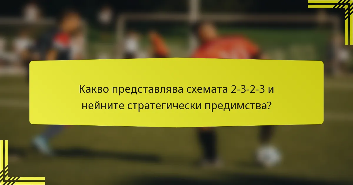 Какво представлява схемата 2-3-2-3 и нейните стратегически предимства?