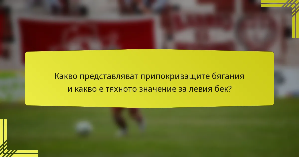 Какво представляват припокриващите бягания и какво е тяхното значение за левия бек?